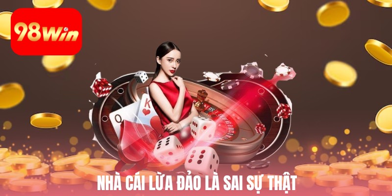 Nhà cái 98win lừa đảo là sai sự thật