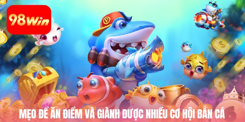 Mẹo để ăn điểm và giành được nhiều cơ hội bắn cá