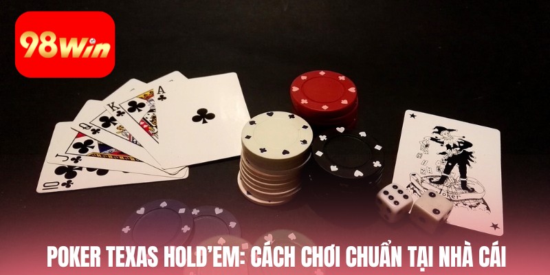 Poker Texas Holdem: Cách chơi chuẩn tại nhà cái