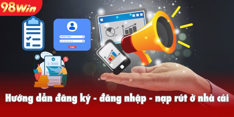 Hướng dẫn đăng ký - đăng nhập - nạp rút ở nhà cái