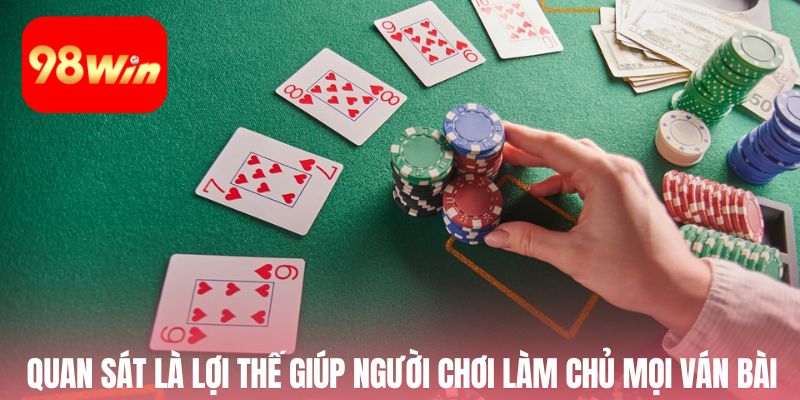 Quan sát là lợi thế giúp người chơi làm chủ mọi ván bài