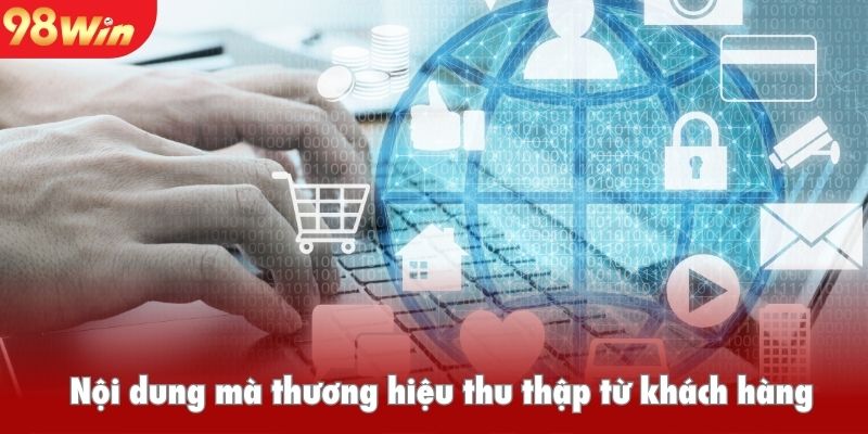 Những nội dung thương hiệu thu thập của khách hàng khi sử dụng dịch vụ