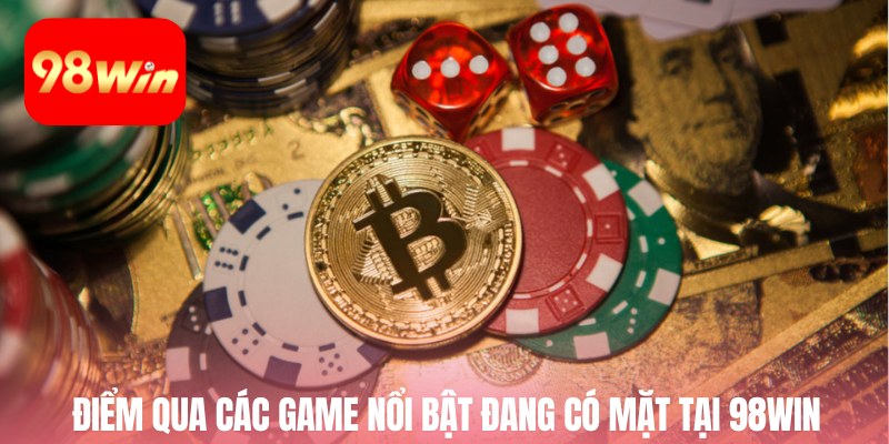 Điểm qua các game nổi bật đang có mặt tại 98win