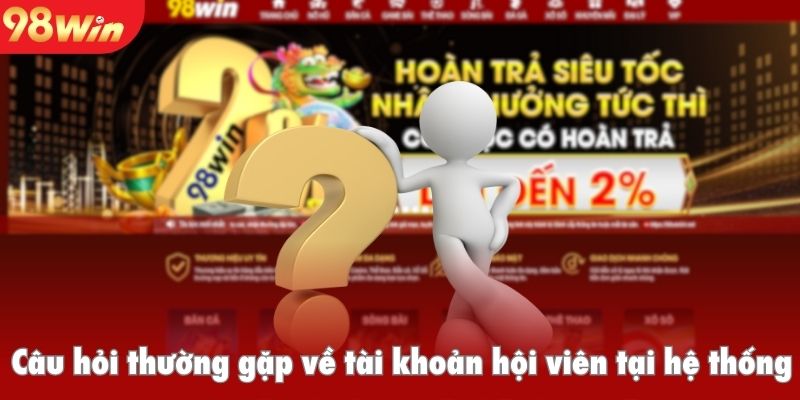 Câu hỏi thường gặp về tài khoản hội viên tại hệ thống
