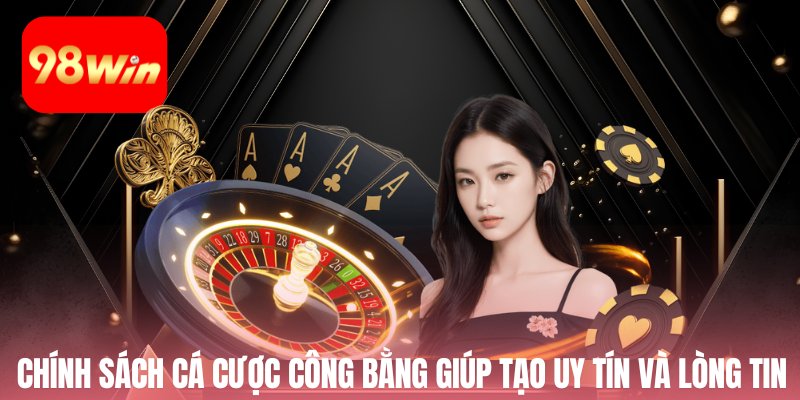 Chính sách cá cược công bằng giúp tạo uy tín và lòng tin