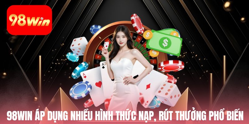 98win áp dụng nhiều hình thức nạp, rút thưởng phổ biến