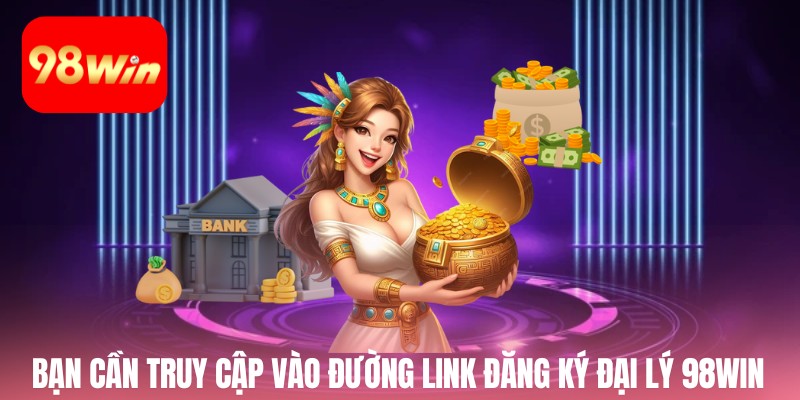 Người dùng cần truy cập vào đường link đăng ký đại lý 98win