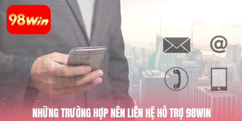 Những trường hợp nên liên hệ hỗ trợ 98win