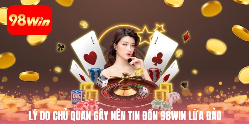 Lý do chủ quan gây nên tin đồn 98win lừa đảo