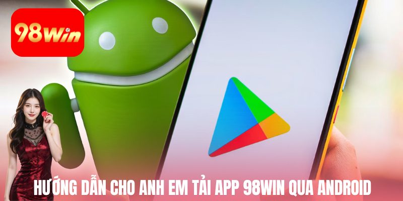 Hướng dẫn chi tiết cho anh em tải app 98win qua hệ điều hành Android