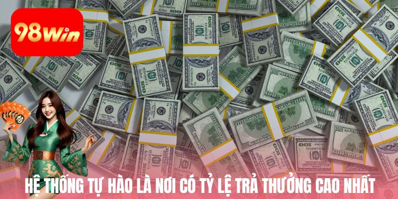 Hệ thống tự hào là nơi có tỷ lệ trả thưởng cao nhất trên thị trường